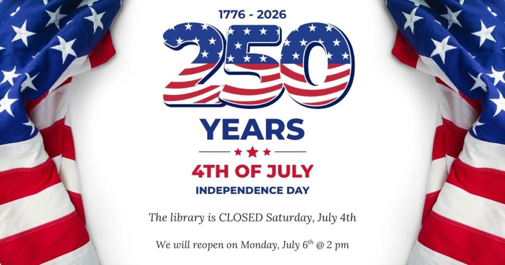 The image shows a patriotic announcement celebrating 250 years of American independence (1776–2026). The design features large red, white, and blue text with stars and stripes reading “250 Years – 4th of July – Independence Day,” flanked by draped American flags, and includes a note that the library will be closed on Saturday, July 4th and reopen on Monday, July 6th at 2 PM.